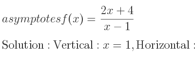 The asymptotes of f(x)=(2x+4)/(x-1) is Vertical: x=1,Horizontal: y=2